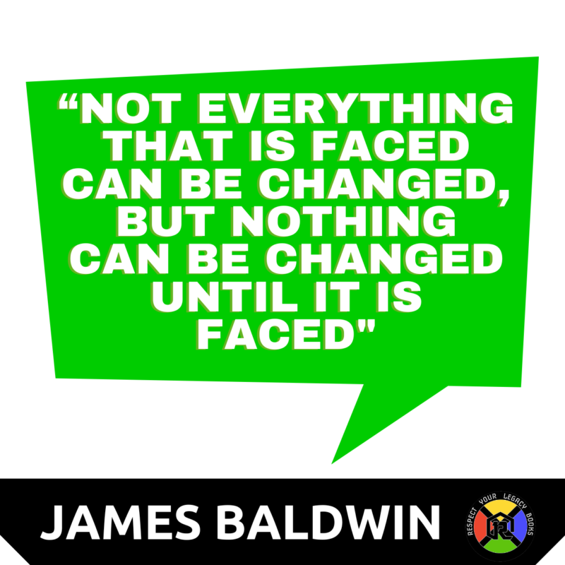 “Not Everything That Is Faced Can Be Changed, But Nothing Can Be Changed Until It Is Faced&Quot;